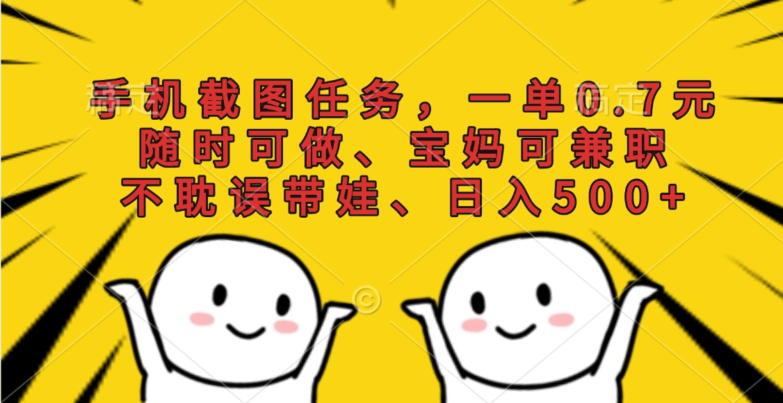 手机截图任务，一单0.7元，随时可做、宝妈可兼职，不耽误带娃、日入500+副业工作-副业资源站-副业项目-创业项目-搞钱项目个人副业工作资源分享