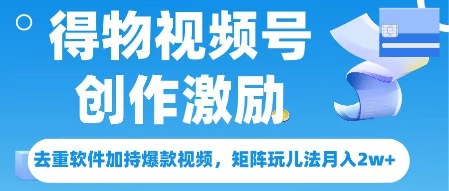 得物视频号创作者激励，去重软件加持爆款视频，矩阵玩儿法月入 2w➕副业工作-副业资源站-副业项目-创业项目-搞钱项目个人副业工作资源分享