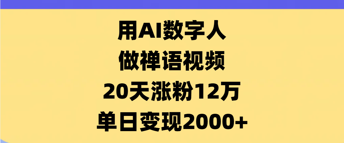 AI数字人，禅语视频，20天涨粉12万，单日变现2000+副业工作-副业资源站-副业项目-创业项目-搞钱项目个人副业工作资源分享