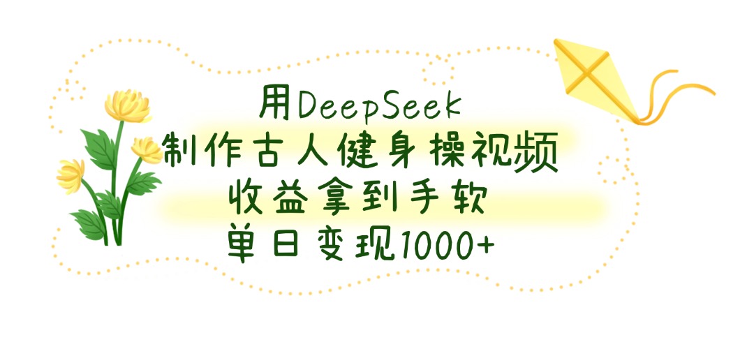 用DeepSeek制作古人健身操视频，收益拿到手软，单日变现1000+副业工作-副业资源站-副业项目-创业项目-搞钱项目个人副业工作资源分享