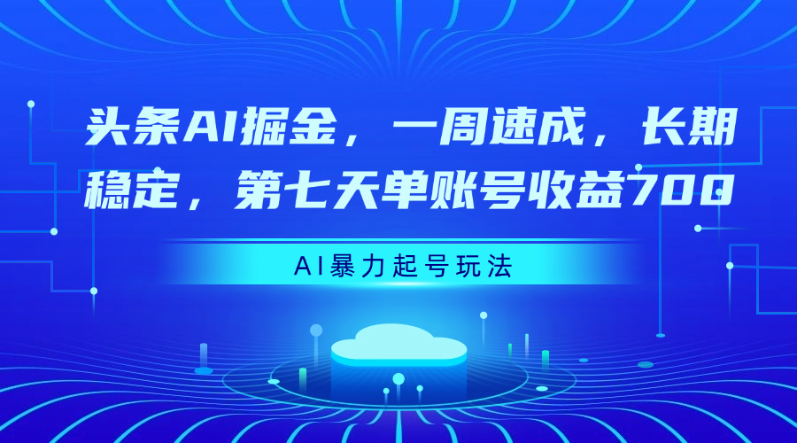 头条AI掘金，一周速成，长期稳定，第七天单账号收益700副业工作-副业资源站-副业项目-创业项目-搞钱项目个人副业工作资源分享