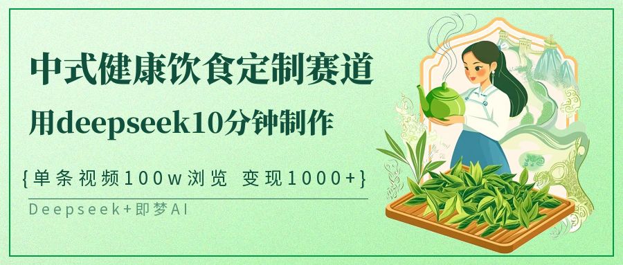 爆火中式健康饮食定制赛道，用deepseek10分钟制作单条视频100w浏览变现1000+副业工作-副业资源站-副业项目-创业项目-搞钱项目个人副业工作资源分享