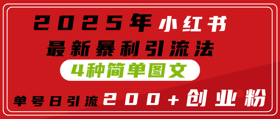 2025年小红书最新暴利引流法，4种简单图文，单号日引流200+创业粉(附无脑抄模板）副业工作-副业资源站-副业项目-创业项目-搞钱项目个人副业工作资源分享
