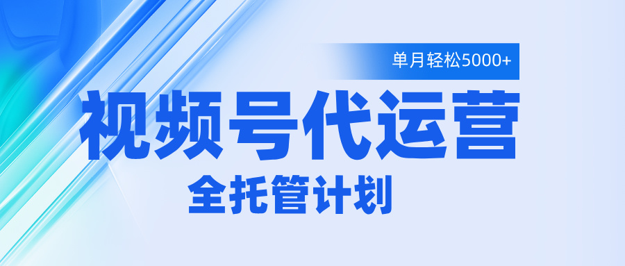 视频号代运营2.0，全程托管招募，单月轻松变现5000+副业工作-副业资源站-副业项目-创业项目-搞钱项目个人副业工作资源分享