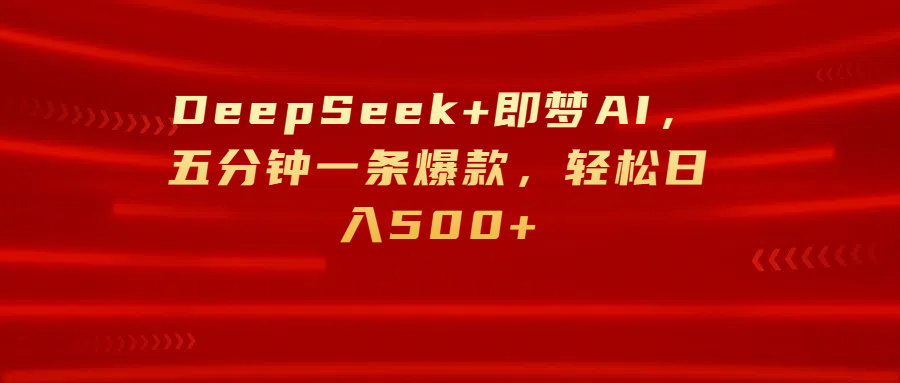 DeepSeek+即梦AI，五分钟一条爆款，轻松日入500+副业工作-副业资源站-副业项目-创业项目-搞钱项目个人副业工作资源分享