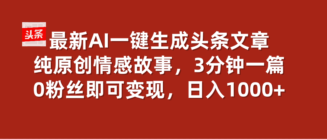 最新AI一键头条原创文章，3分钟一条，0粉丝即可变现，日入1000+副业工作-副业资源站-副业项目-创业项目-搞钱项目个人副业工作资源分享