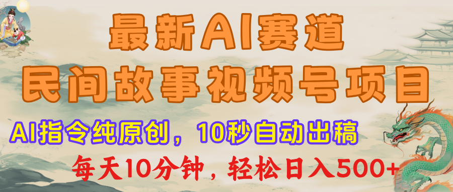 最新AI民间故事，视频号赛道，每日10分钟，轻松日入500+副业工作-副业资源站-副业项目-创业项目-搞钱项目个人副业工作资源分享