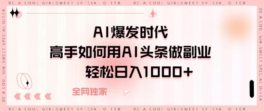 AI爆发时代，高手如何用AI头条做副业，轻松日入1000+副业工作-副业资源站-副业项目-创业项目-搞钱项目个人副业工作资源分享