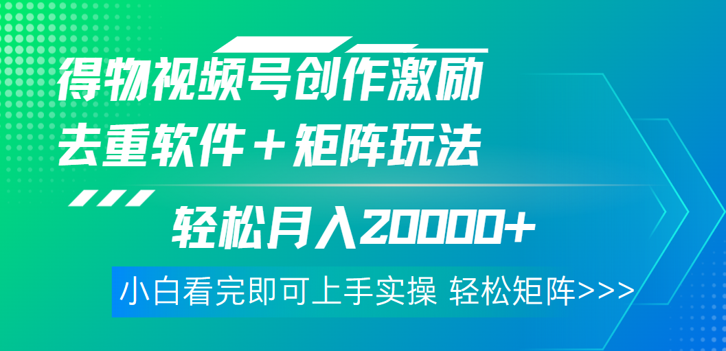 得物视频号创作者激励，去重软件加持爆款视频，矩阵玩儿法月入 2w➕副业工作-副业资源站-副业项目-创业项目-搞钱项目个人副业工作资源分享