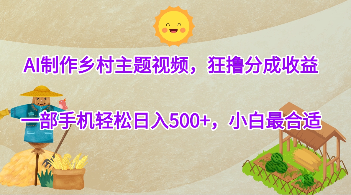 AI制作乡村主题视频，狂撸分成收益，一部手机轻松日入500+，小白最合适副业工作-副业资源站-副业项目-创业项目-搞钱项目个人副业工作资源分享
