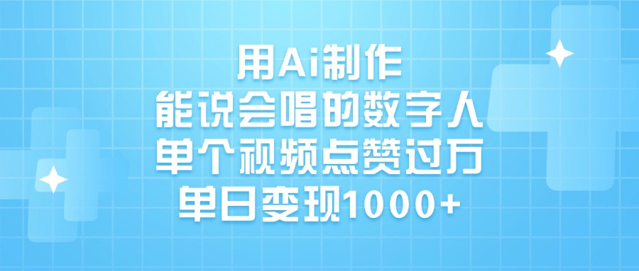 用Ai制作，能说会唱的数字人，单个视频点赞过万，单日变现1000+副业工作-副业资源站-副业项目-创业项目-搞钱项目个人副业工作资源分享