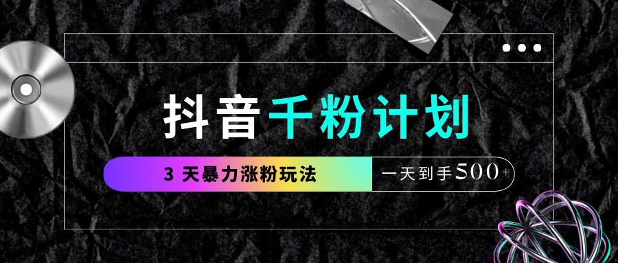 抖音千粉计划，最新玩法三天暴力涨千粉，一天到手500元+副业工作-副业资源站-副业项目-创业项目-搞钱项目个人副业工作资源分享