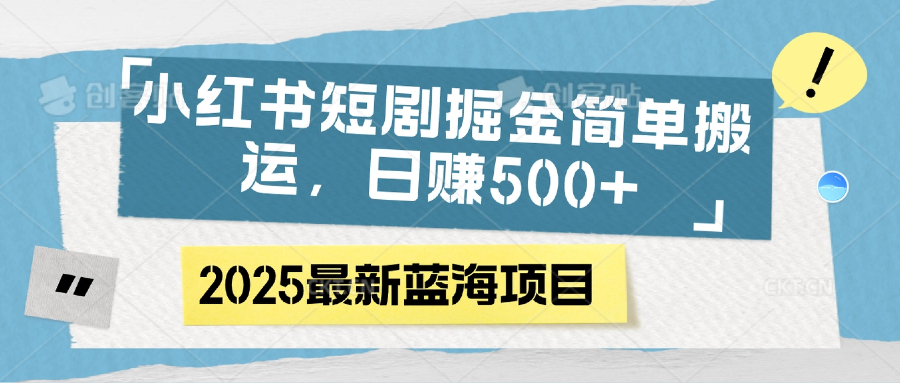 小红书短剧掘金，简单搬运，日赚500+副业工作-副业资源站-副业项目-创业项目-搞钱项目个人副业工作资源分享