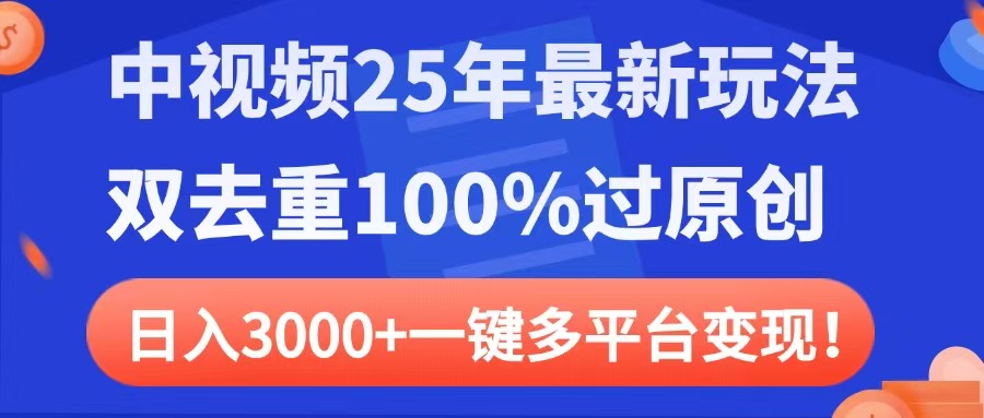 中视频25年最新玩法，双去重100%过原创，日入3000+一键多平台变现副业工作-副业资源站-副业项目-创业项目-搞钱项目个人副业工作资源分享