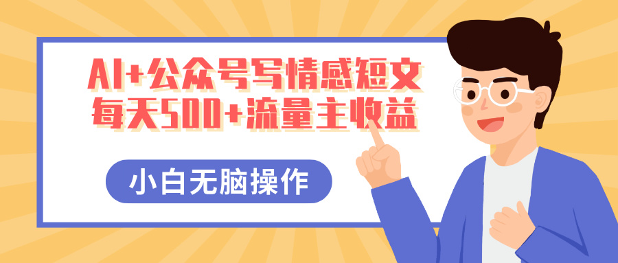 AI+公众号写情感短文，每天500+流量主收益，多号矩阵无脑操作，小白轻松上手，保姆级教程副业工作-副业资源站-副业项目-创业项目-搞钱项目个人副业工作资源分享