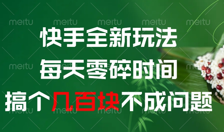 快手全新玩法，每天零碎时间搞个几百块不成问题副业工作-副业资源站-副业项目-创业项目-搞钱项目个人副业工作资源分享