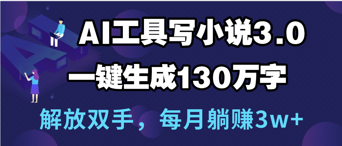 用AI工具写小说3.0，一键生成130万字，解放双手，每月躺赚3w+副业工作-副业资源站-副业项目-创业项目-搞钱项目个人副业工作资源分享