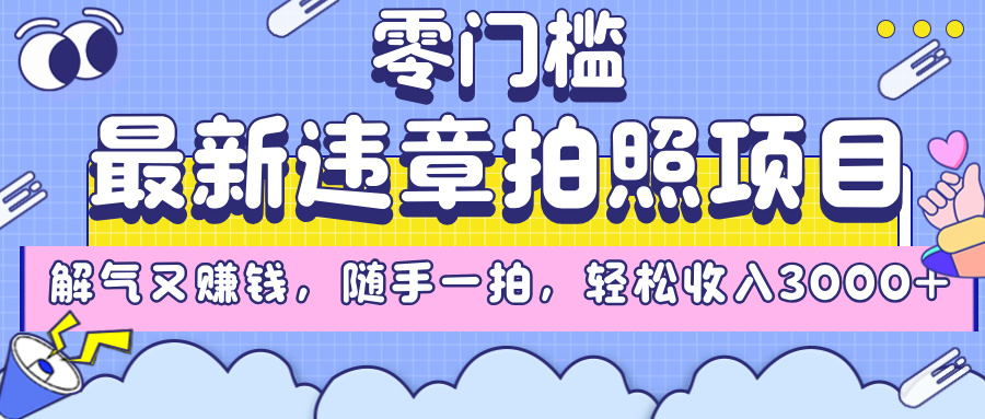 最新违章拍照项目，解气又赚钱，随手一拍，轻松收入3000+副业工作-副业资源站-副业项目-创业项目-搞钱项目个人副业工作资源分享