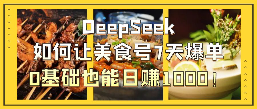DeepSeek如何让美食号7天爆单，0基础也能日赚1000！副业工作-副业资源站-副业项目-创业项目-搞钱项目个人副业工作资源分享