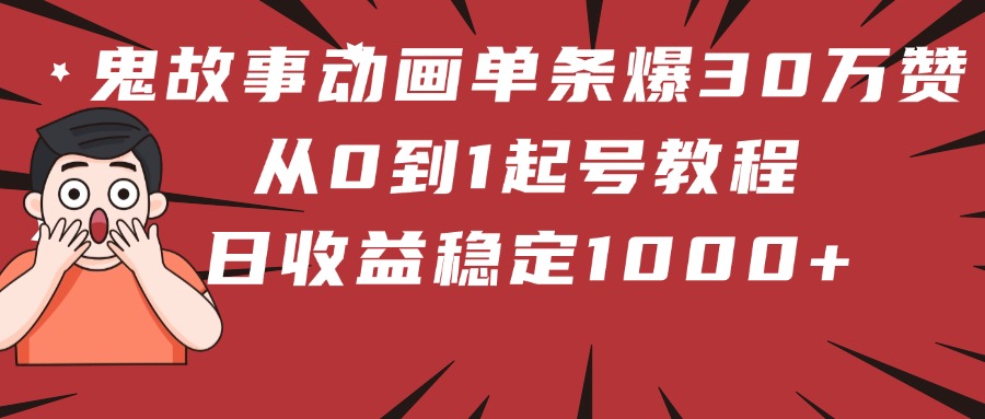 鬼故事动画单条爆30万赞！从0到1起号教程 日收益稳定1000+副业工作-副业资源站-副业项目-创业项目-搞钱项目个人副业工作资源分享
