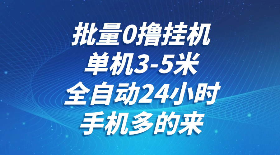 批量0撸全自动挂机，单机3-5米，全自动24小时，手机多的来，不养鸡，无风控，无网络限制副业工作-副业资源站-副业项目-创业项目-搞钱项目个人副业工作资源分享