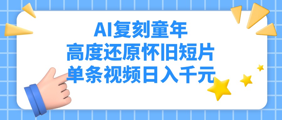 AI复刻童年，高度还原怀旧短片，单条视频日入千元副业工作-副业资源站-副业项目-创业项目-搞钱项目个人副业工作资源分享
