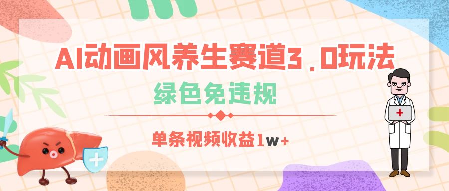 AI动画风养生赛道3.0玩法，绿色免违规，单条视频收益1w+副业工作-副业资源站-副业项目-创业项目-搞钱项目个人副业工作资源分享