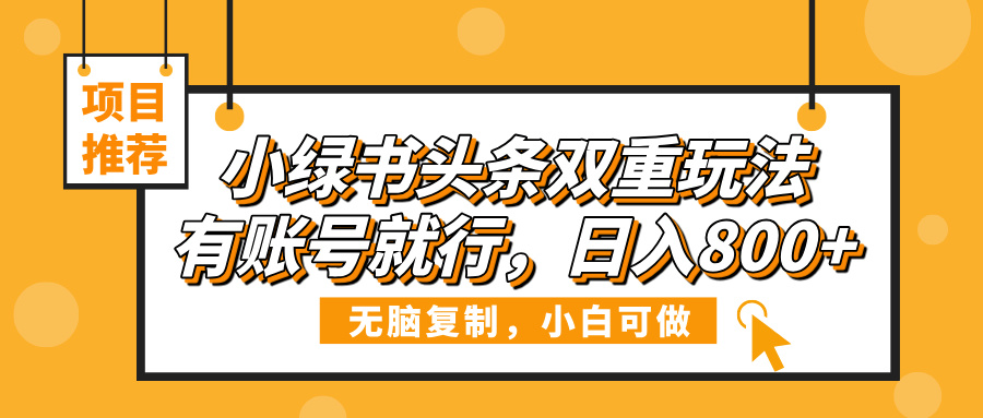 小绿书头条双重玩法，有账号就行，日入800+副业工作-副业资源站-副业项目-创业项目-搞钱项目个人副业工作资源分享
