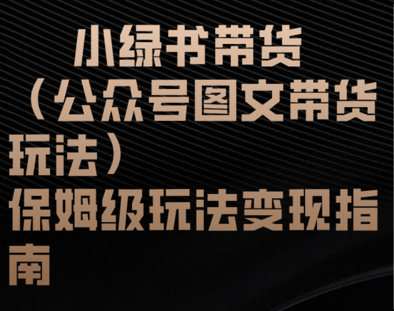 小绿书带货（公众号图文带货玩法）保姆级玩法变现指南副业工作-副业资源站-副业项目-创业项目-搞钱项目个人副业工作资源分享