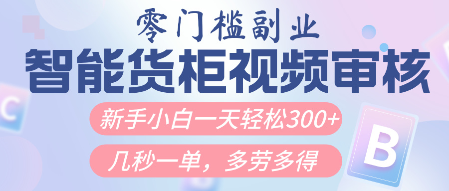 智能货柜视频审核，几秒一单，多劳多得，新人小白一天轻松300+，零门槛副业工作-副业资源站-副业项目-创业项目-搞钱项目个人副业工作资源分享