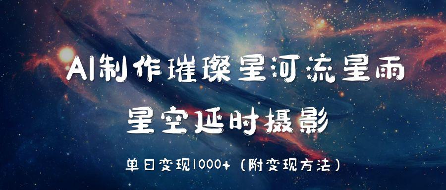 AI制作璀璨星河流星雨，星空延时摄影，单日变现1000+副业工作-副业资源站-副业项目-创业项目-搞钱项目个人副业工作资源分享