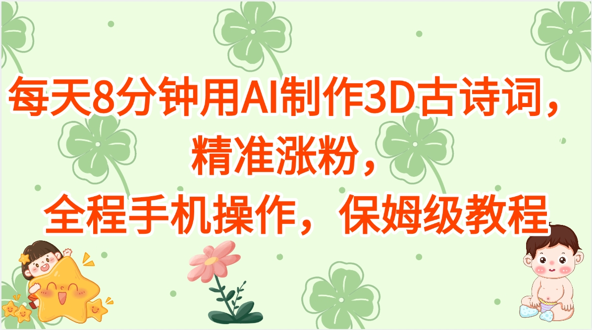 每天8分钟用AI制作3D古诗词，精准涨粉，全程手机操作，保姆级教程副业工作-副业资源站-副业项目-创业项目-搞钱项目个人副业工作资源分享