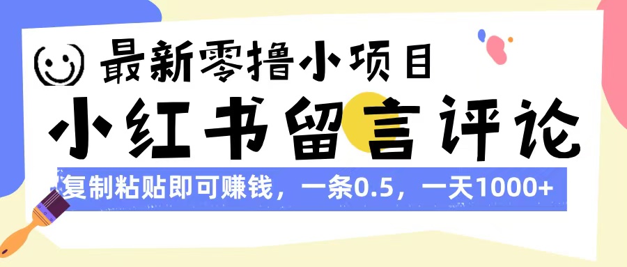 最新零撸小项目，小红书留言评论，复制粘贴即可赚钱，一条0.5，一天1000+副业工作-副业资源站-副业项目-创业项目-搞钱项目个人副业工作资源分享