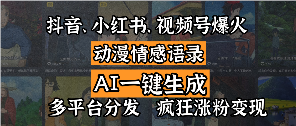 抖音、小红书、视频号爆火的动漫情感语录，AI一键生成，多平台分发，疯狂涨粉变现副业工作-副业资源站-副业项目-创业项目-搞钱项目个人副业工作资源分享