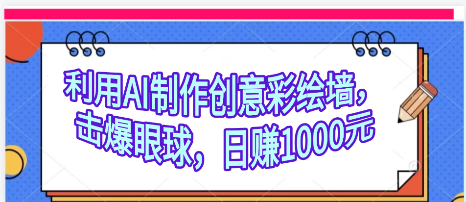 利用AI制作创意彩绘墙，流量200万，日变现1000元副业工作-副业资源站-副业项目-创业项目-搞钱项目个人副业工作资源分享