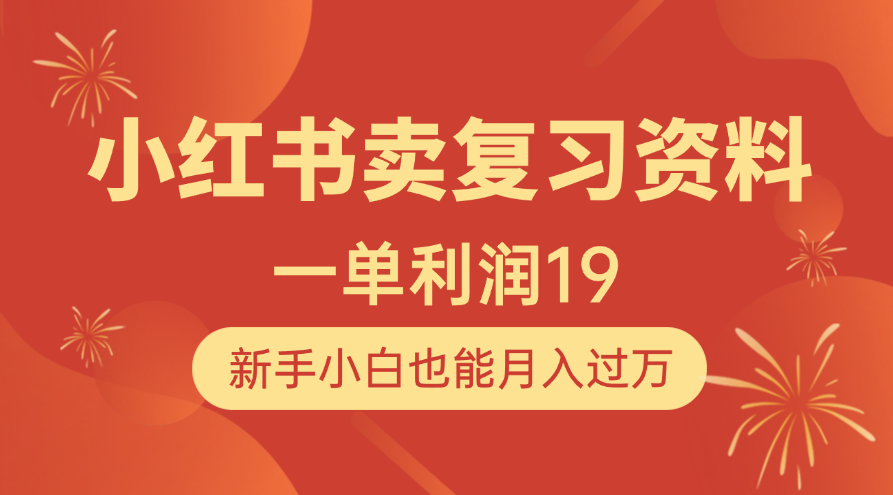 小红书卖复习资料，1单利润19，新手小白也能月入过万副业工作-副业资源站-副业项目-创业项目-搞钱项目个人副业工作资源分享