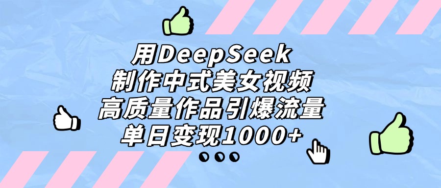 用DeepSeek制作中式美女视频，高质量作品引爆流量，单日变现1000+副业工作-副业资源站-副业项目-创业项目-搞钱项目个人副业工作资源分享