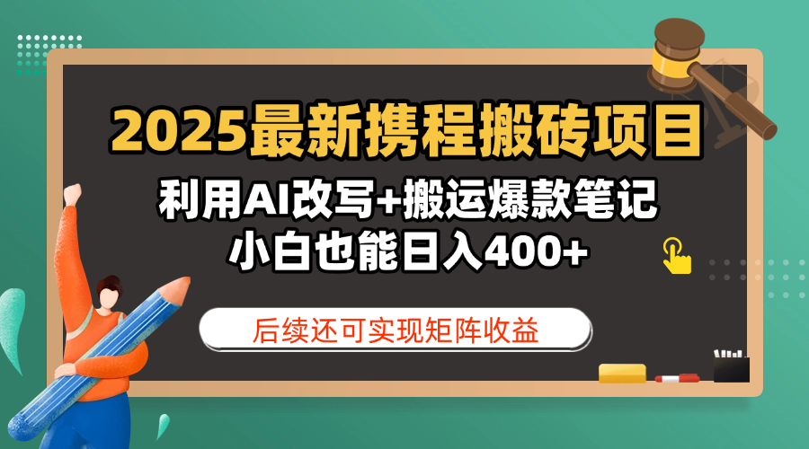 2025最新携程搬砖项目，利用AI改写+搬运爆款笔记，小白也能日入400+，后续还可实现矩阵收益副业工作-副业资源站-副业项目-创业项目-搞钱项目个人副业工作资源分享