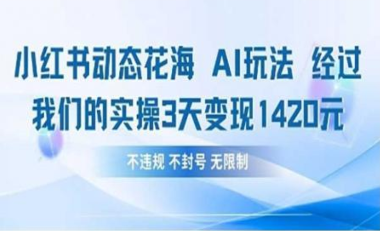 小红书动态花海AI玩法 我们实操3天变现1420副业工作-副业资源站-副业项目-创业项目-搞钱项目个人副业工作资源分享
