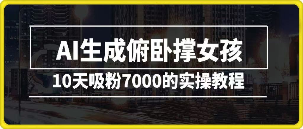 AI生成俯卧撑女孩，10天吸粉7000的实操教程，涨粉轻轻松松副业工作-副业资源站-副业项目-创业项目-搞钱项目个人副业工作资源分享