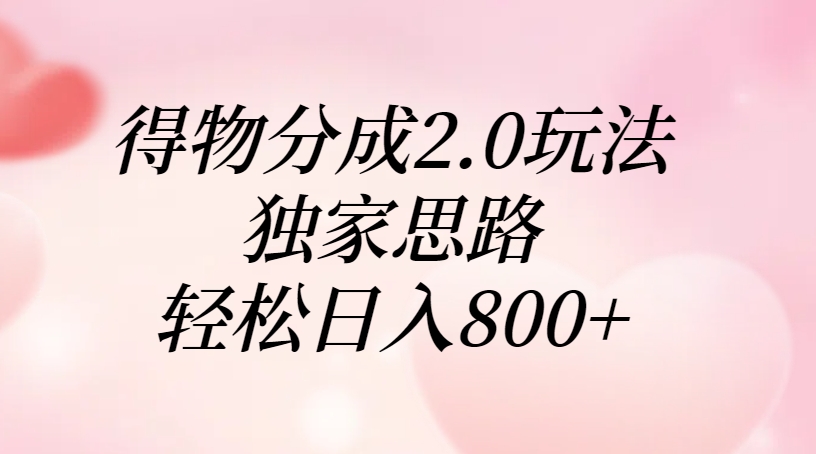 得物分成2.0玩法，独家思路，轻松日入800+副业工作-副业资源站-副业项目-创业项目-搞钱项目个人副业工作资源分享