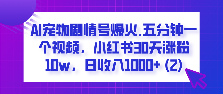 AI宠物剧情号爆火,五分钟一个视频，小红书30天涨粉10w，日收入1000+副业工作-副业资源站-副业项目-创业项目-搞钱项目个人副业工作资源分享
