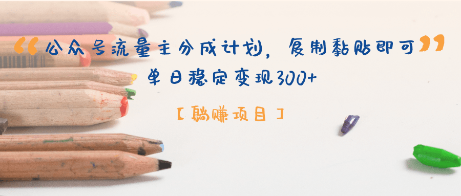 【躺赚项目】公众号流量主分成计划，复制黏贴即可，单日稳定变现300+副业工作-副业资源站-副业项目-创业项目-搞钱项目个人副业工作资源分享