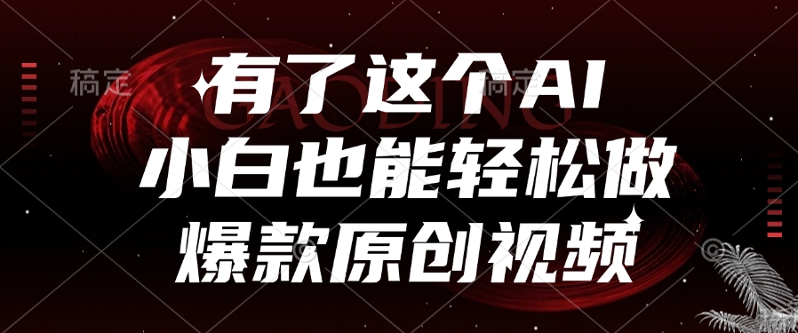 有了这个AI，小白也能轻松做爆款原创视频副业工作-副业资源站-副业项目-创业项目-搞钱项目个人副业工作资源分享