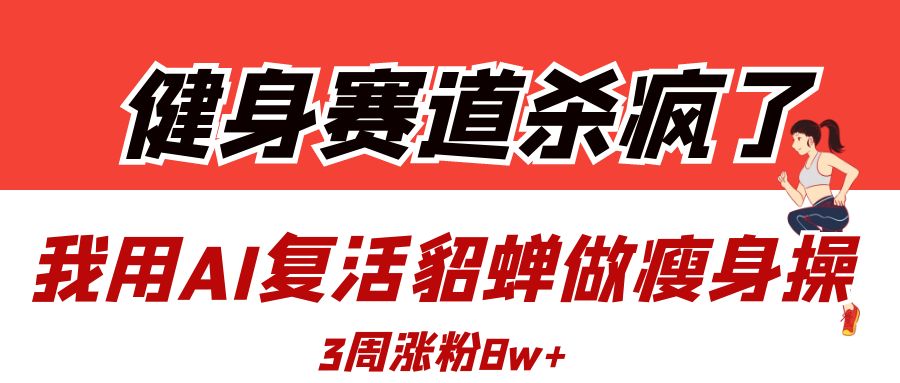 健身赛道杀疯了？我用AI复活貂蝉做瘦身操，3周涨粉8W副业工作-副业资源站-副业项目-创业项目-搞钱项目个人副业工作资源分享