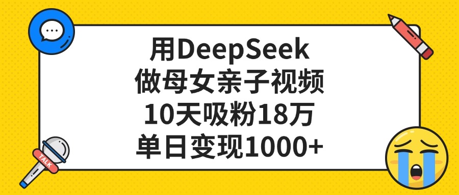 用DeepSeek做母女亲子视频，10天吸粉18万，单日变现1000+副业工作-副业资源站-副业项目-创业项目-搞钱项目个人副业工作资源分享