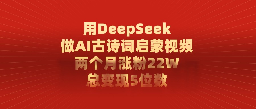 用DeepSeek制作AI古诗词启蒙视频，两个月涨粉22W，总变现5位数副业工作-副业资源站-副业项目-创业项目-搞钱项目个人副业工作资源分享