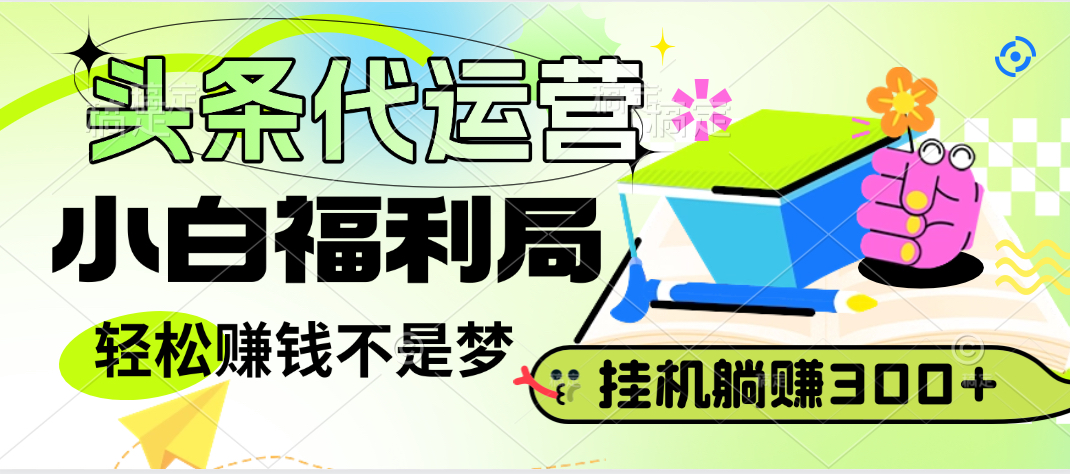 头条号托管躺赚项目，小白福利局，每天十分钟，收益几百块副业工作-副业资源站-副业项目-创业项目-搞钱项目个人副业工作资源分享