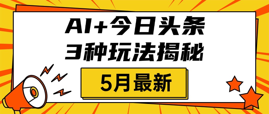 AI+今日头条三种玩法揭秘，2025年5月最新，照搬流程次日见收益副业工作-副业资源站-副业项目-创业项目-搞钱项目个人副业工作资源分享