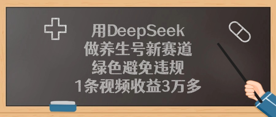 用DeepSeek做养生号新赛道，绿色避免违规，1条视频收益3万多副业工作-副业资源站-副业项目-创业项目-搞钱项目个人副业工作资源分享
